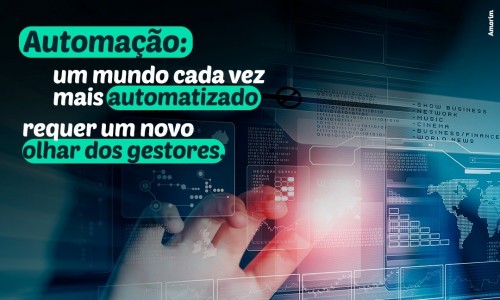 Automação: Um mundo cada vez mais automatizado requer um novo olhar dos gestores.